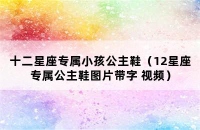 十二星座专属小孩公主鞋（12星座专属公主鞋图片带字 视频）